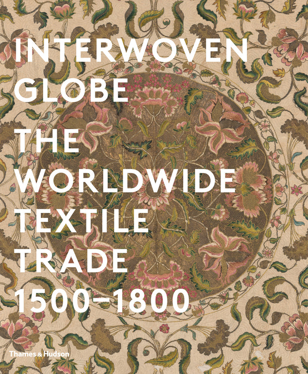 Interwoven Globe: The Worldwide Textile Trade, 1500 -1800 by Amelia Peck