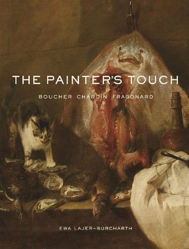 The Painter's Touch: Boucher, Chardin, Fragonard by Ewa Lajer-Burcharth