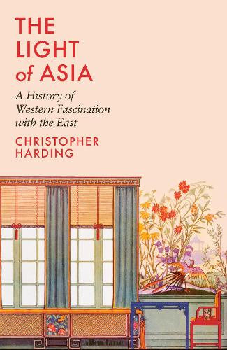 The Light of Asia: A History of Western Fascination with the East by Christopher Harding