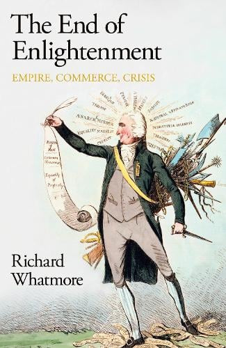 The End of Enlightenment: Empire, Commerce, Crisis by Richard Whatmore