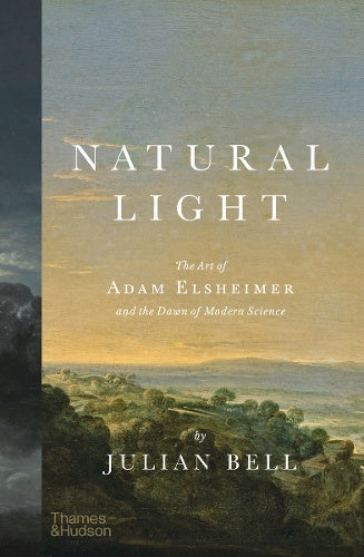 Natural Light: The Art of Adam Elsheimer and the Dawn of Modern Science by Julian Bell